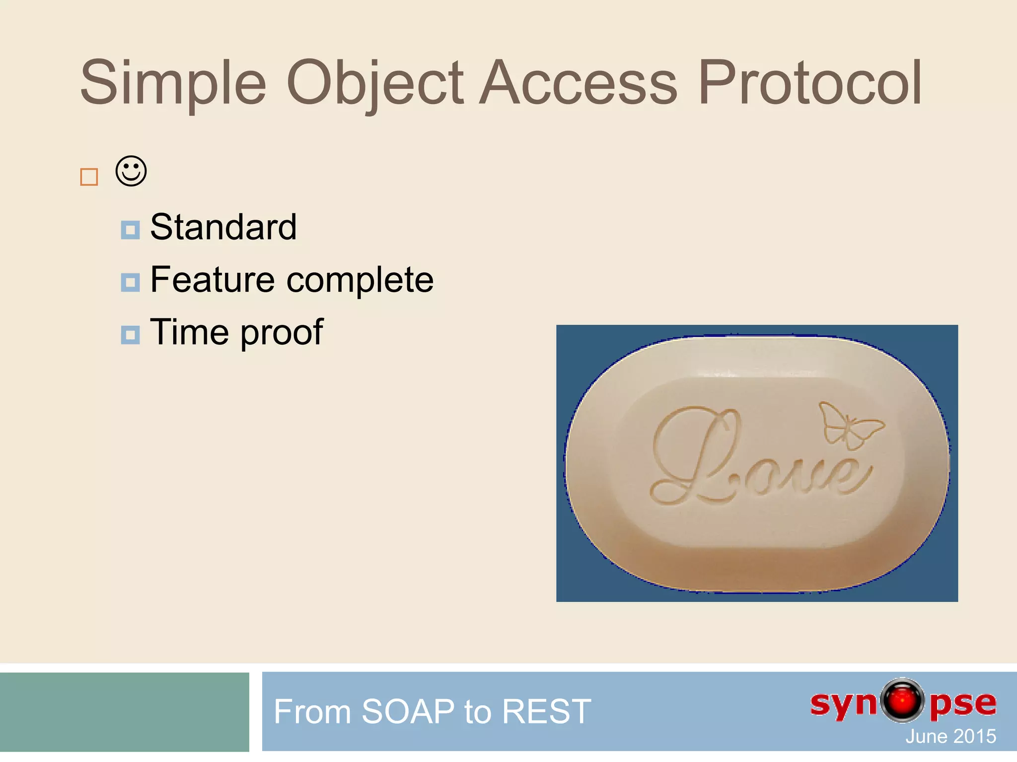 Simple Object Access Protocol
 SOAP
 XML
 WSDL
 Defines
 Processing model
 Extensibility model
 Underlying protocol binding
 Message construct
From SOAP to REST
 