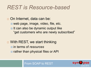REpresentational State Transfer
 Share the 5 basic fundamentals of the web
and the same author
 But HTTP is not REST
 REST may be transmitted without HTTP
 e.g. mORMot supports direct in-process access,
named pipes, Windows messages or WebSockets
 REST does not define nor expect anything like
headers, sessions, cookies, https
From SOAP to REST
 