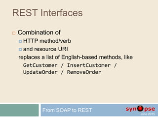 REST Interfaces
 Access those identified resources
like basic SQL statements
identified by a set of HTTP verbs
 GET SELECT
 PUT UPDATE
 POST INSERT
 DELETE DELETE
(do you see the RESTful ORM coming?)
From SOAP to REST
 