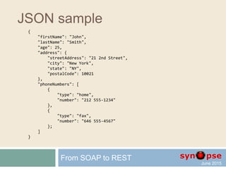 JSON types
 Number 123.45
 String "text"
 Boolean true/false
 Array [ ]
 Object { }
 Null null
+ non significant white spaces
 Date/Time? Iso8601 Blob? Base64
From SOAP to REST
 