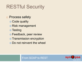 RESTful Security
 Security in Client-Server
is usually implemented by:
 Process safety
 Does quality matters?
 Authentication
 Are you who you claim to be?
 Authorization
 What are you allowed to do?
From SOAP to REST
 