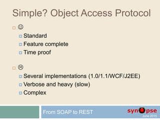 Simple Object Access Protocol
 
 Standard
 Feature complete
 Time proof
From SOAP to REST
 
