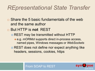 REpresentational State Transfer
 Share the 5 basic fundamentals of the web…
 And share the same author as HTTP
(Roy Fielding)
From SOAP to REST
 