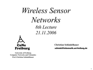 1
University of Freiburg
Computer Networks and Telematics
Prof. Christian Schindelhauer
Wireless Sensor
Networks
8th Lecture
21.11.2006
Christian Schindelhauer
schindel@informatik.uni-freiburg.de
 
