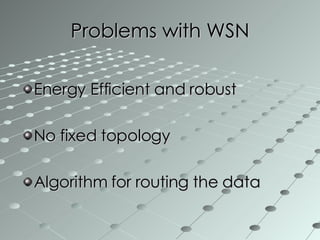 Problems with WSN Energy Efficient and robust  No fixed topology  Algorithm for routing the data  