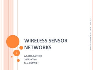 1/14/2014

1

A.SATYA KARTHIK
10071A0501
CSE, VNRVJIET

WIRELESS SENSOR NETWORKS

WIRELESS SENSOR
NETWORKS

 