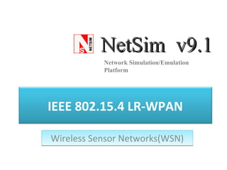 IEEE 802.15.4 LR-WPAN
Wireless Sensor Networks(WSN)Wireless Sensor Networks(WSN)
NetSim v9.1NetSim v9.1
Network Simulation/Emulation
Platform
 