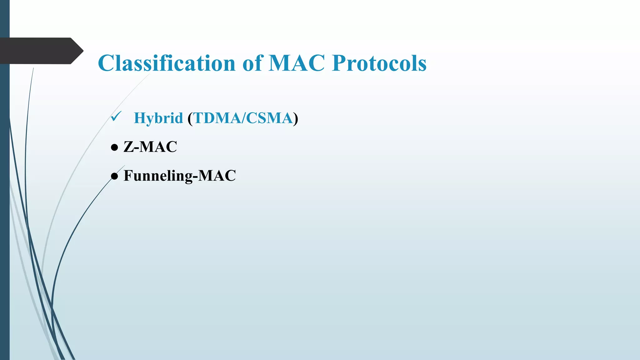 Classification of MAC Protocols
 Hybrid (TDMA/CSMA)
● Z-MAC
● Funneling-MAC
 