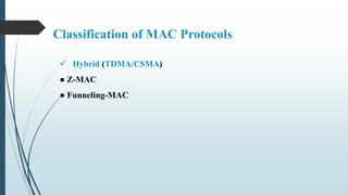 Classification of MAC Protocols
 Hybrid (TDMA/CSMA)
● Z-MAC
● Funneling-MAC
 