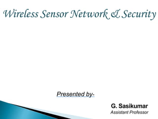 Wireless Sensor Network & Security
Presented by-
G. Sasikumar
Assistant Professor
 