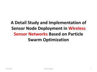 A Detail Study and Implementation of
Sensor Node Deployment in Wireless
Sensor Networks Based on Particle
Swarm Optimization
15/11/18 1Amrish Rajput
 