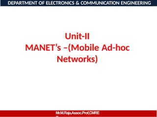Unit-II
MANET’s –(Mobile Ad-hoc
Networks)
DEPARTMENT OF ELECTRONICS & COMMUNICATION ENGINEERING
Mr.M.Raja,Assoc.Prof,CMRE
 
