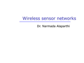 Wireless sensor networks
Dr. Narmada Alaparthi
 