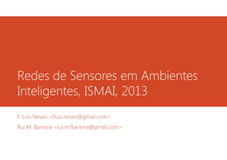 Redes de Sensores em Ambientes
Inteligentes, ISMAI, 2013
F. Luís Neves <f.luis.neves@gmail.com>
Rui M. Barreira <rui.m.Barreira@gmail.com>
 