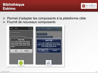 Bibliothèque
  Eskimo

   Permet d’adapter les composants à la plateforme cible
   Fournit de nouveaux composants




Zenika © 2011                                               29
 