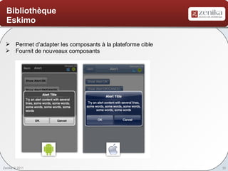 Bibliothèque
  Eskimo

  Permet d’adapter les composants à la plateforme cible
  Fournit de nouveaux composants




Zenika © 2011                                              30
 