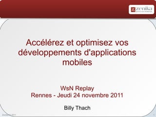 Accélérez et optimisez vos
                développements d'applications
                           mobiles

                             WsN Replay
                   Rennes - Jeudi 24 novembre 2011

                              Billy Thach
Zenika © 2011                                        1
 