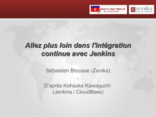 Allez plus loin dans l'intégration
     continue avec Jenkins

       Sébastien Brousse (Zenika)
                    -
      D’après Kohsuke Kawaguchi
         (Jenkins / CloudBees)
 
