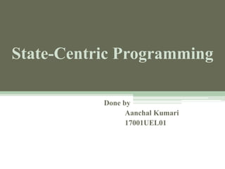 State-Centric Programming
Done by
Aanchal Kumari
17001UEL01
 