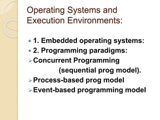 Operating Systems and
Execution Environments:
 1. Embedded operating systems:
 2. Programming paradigms:
Concurrent Programming
(sequential prog model).
Process-based prog model
Event-based programming model
 