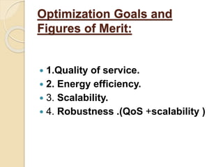 Optimization Goals and
Figures of Merit:
 1.Quality of service.
 2. Energy efficiency.
 3. Scalability.
 4. Robustness .(QoS +scalability )
 