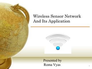 Wireless Sensor Network 
And Its Application 
1 
Presented by 
Roma Vyas 
 