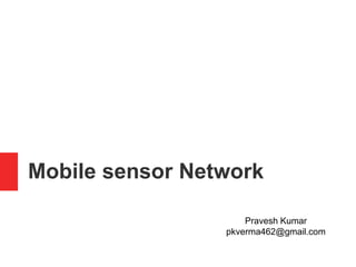 Mobile sensor Network
Pravesh Kumar
pkverma462@gmail.com
 