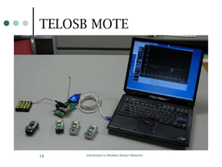 TELOSB MOTE
Introduction to Wireless Sensor Networks
14
Ref:http://www.eecs.berkeley.edu/~culler/eecs194/labs/lab1/telosb.JPG
 