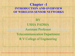 Chapter -1
INTRODUCTION AND OVERVIEW
OF WIRELESS SENSOR NETWORKS
BY
USHA PADMA
Assistant Professor
Telecommunication Department
R V College of Engineering
 