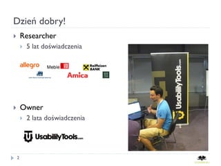 Dzień dobry!
       Researcher
           5 lat doświadczenia




       Owner
           2 lata doświadczenia




    2
 