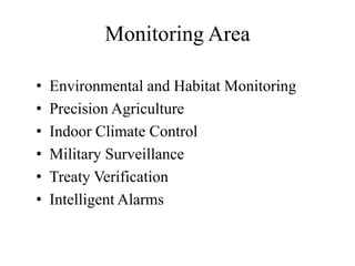 Monitoring Area
• Environmental and Habitat Monitoring
• Precision Agriculture
• Indoor Climate Control
• Military Surveillance
• Treaty Verification
• Intelligent Alarms
 