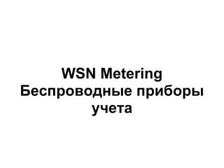 WSN Metering
Беспроводные приборы
учета
 