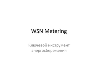 WSN Metering

Ключевой инструмент
 энергосбережения
 