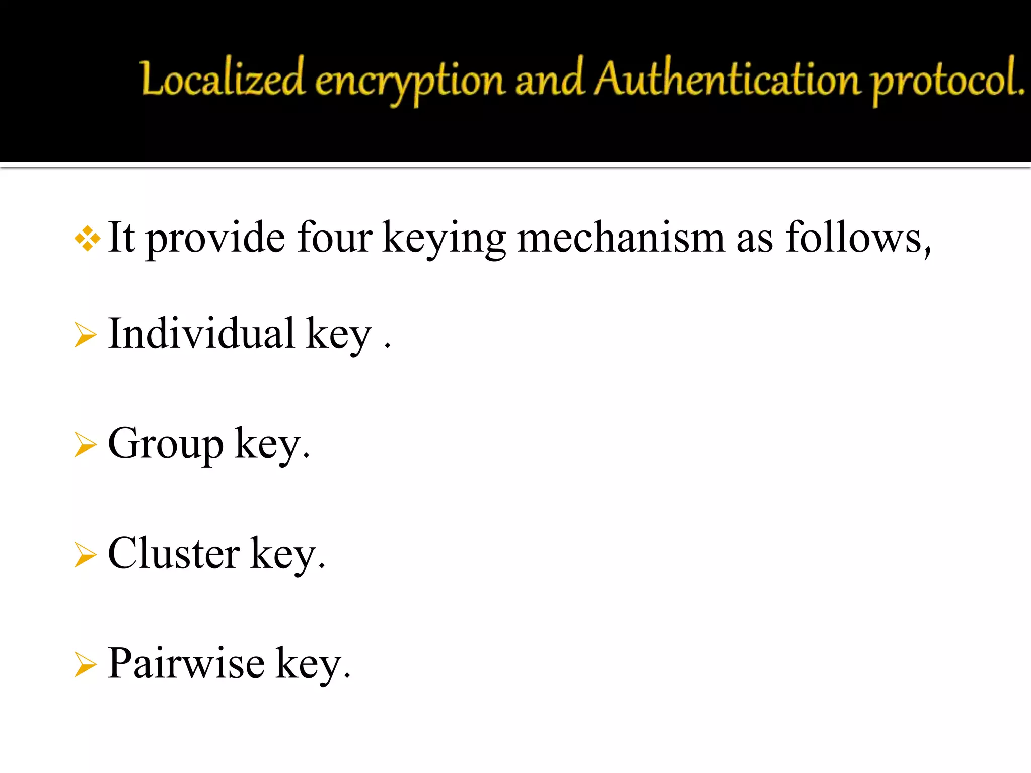It provide four keying mechanism as follows, 
 Individual key . 
 Group key. 
 Cluster key. 
 Pairwise key. 
 
