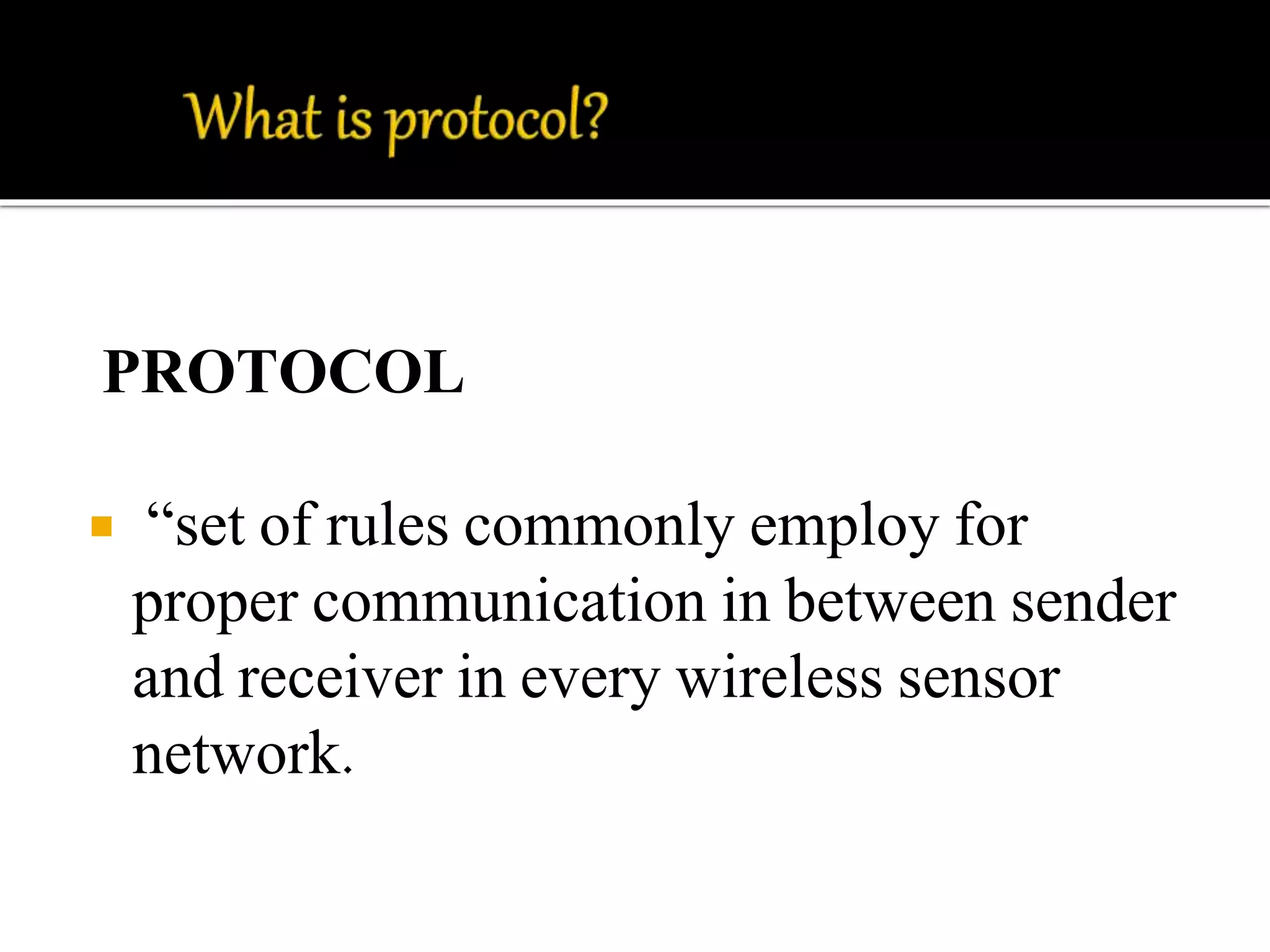 PROTOCOL 
 “set of rules commonly employ for 
proper communication in between sender 
and receiver in every wireless sensor 
network. 
 