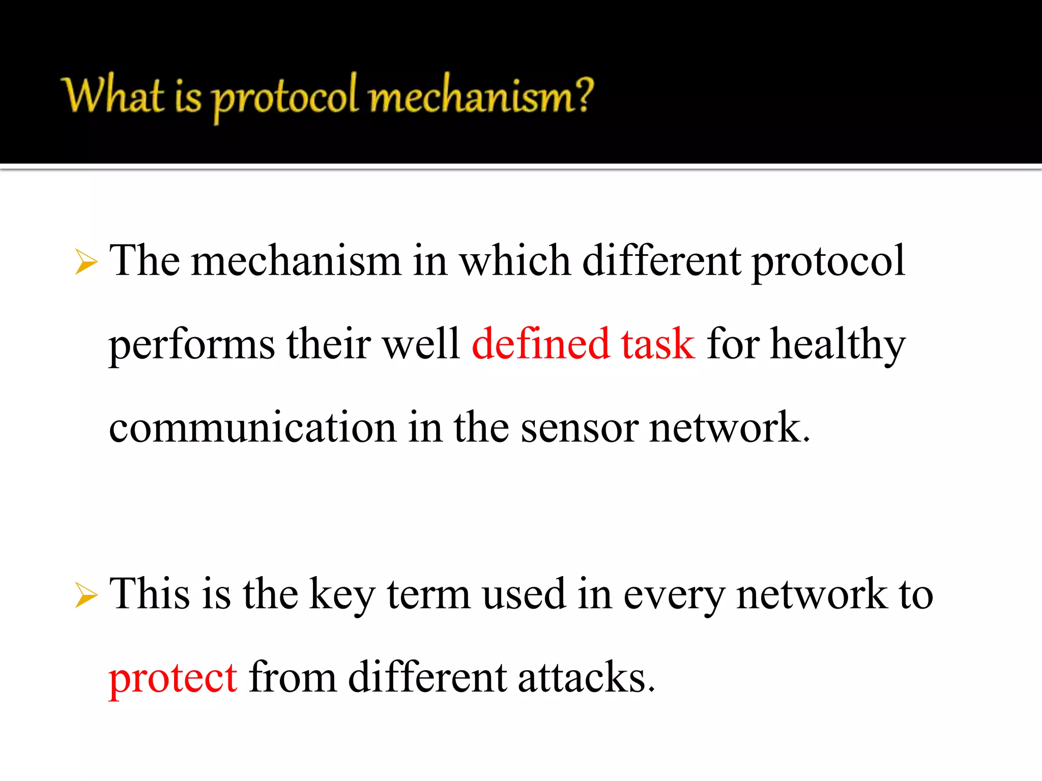  The mechanism in which different protocol 
performs their well defined task for healthy 
communication in the sensor network. 
 This is the key term used in every network to 
protect from different attacks. 
 