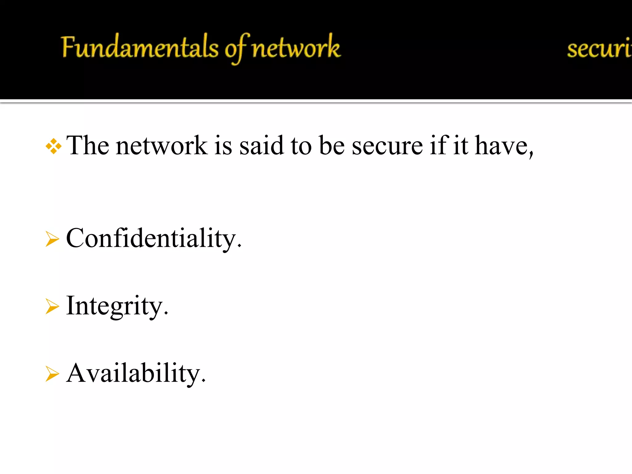 The network is said to be secure if it have, 
 Confidentiality. 
 Integrity. 
 Availability. 
 