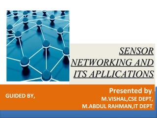 SENSORSENSOR
NETWORKING ANDNETWORKING AND
ITS APLLICATIONSITS APLLICATIONS
Presented by;
M.VISHAL,CSE DEPT,
M.ABDUL RAHMAN,IT DEPT,
GUIDED BY,
 