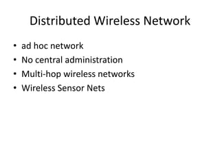 Distributed Wireless Network
• ad hoc network
• No central administration
• Multi-hop wireless networks
• Wireless Sensor Nets
 