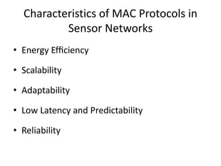Characteristics of MAC Protocols in
Sensor Networks
• Energy Efﬁciency
• Scalability
• Adaptability
• Low Latency and Predictability
• Reliability
 