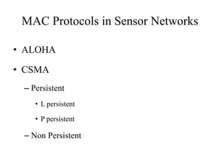 MAC Protocols in Sensor Networks
• ALOHA
• CSMA
– Persistent
• L persistent
• P persistent
– Non Persistent
 