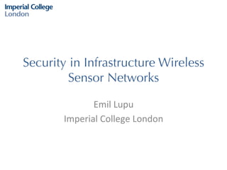Security in Infrastructure Wireless
Sensor Networks
Emil	
  Lupu	
  
Imperial	
  College	
  London	
  

 