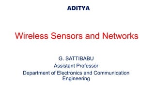 ADITYA
Wireless Sensors and Networks
G. SATTIBABU
Assistant Professor
Department of Electronics and Communication
Engineering
 