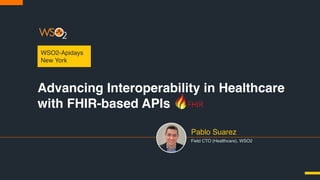 Advancing Interoperability in Healthcare
with FHIR-based APIs
WSO2-Apidays
New York
Field CTO (Healthcare), WSO2
Pablo Suarez
 