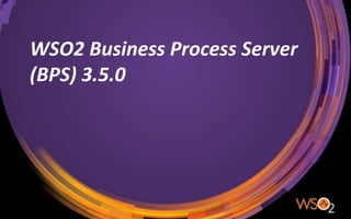 WSO2 Business Process Server
(BPS) 3.5.0
 