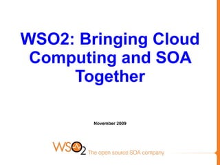 WSO2: Bringing Cloud
 Computing and SOA
     Together

        November 2009
 