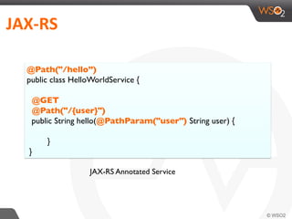 JAX-­‐RS	
  
JAX-RS Annotated Service
@Path("/hello”)
public class HelloWorldService {
@GET
@Path("/{user}")
public String hello(@PathParam("user") String user) {
}
}
 
