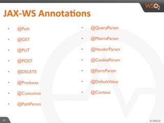 16	
  
JAX-­‐WS	
  Annota4ons	
  	
  
•  @Path
•  @GET
•  @PUT
•  @POST
•  @DELETE
•  @Produces
•  @Consumes
•  @PathParam
•  @QueryParam
•  @MatrixParam
•  @HeaderParam
•  @CookieParam
•  @FormParam
•  @DefaultValue
•  @Context
 