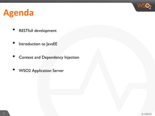 •  RESTfull development
•  Introduction to JavaEE
•  Context and Dependency Injection
•  WSO2 Application Server
2	
  
Agenda	
  
 