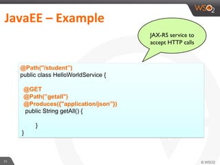 21	
  
JAX-RS service to
accept HTTP calls
JavaEE	
  –	
  Example	
  	
  
@Path("/student”)
public class HelloWorldService {
@GET
@Path(”getall")
@Produces({"application/json”})
public String getAll() {
}
}
 